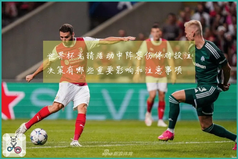 世界杯竞猜活动中阵容伤停对投注决策有哪些重要影响和注意事项