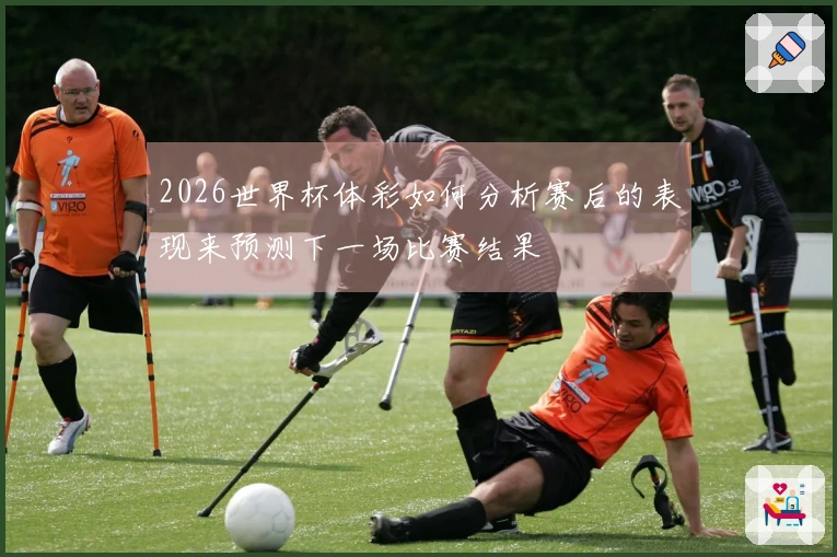 2026世界杯体彩如何分析赛后的表现来预测下一场比赛结果