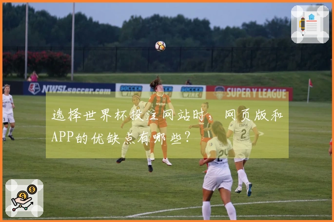 选择世界杯投注网站时，网页版和APP的优缺点有哪些？