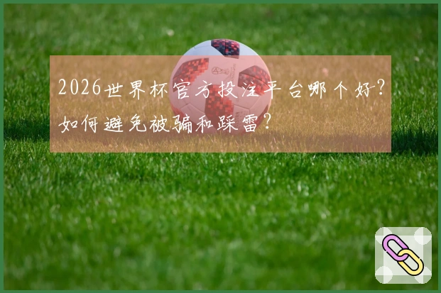 2026世界杯官方投注平台哪个好?如何避免被骗和踩雷?